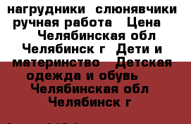 нагрудники (слюнявчики) ручная работа › Цена ­ 80 - Челябинская обл., Челябинск г. Дети и материнство » Детская одежда и обувь   . Челябинская обл.,Челябинск г.